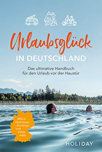 Urlaubsglück in Deutschland: Das ultimative Handbuch für den Urlaub vor der Haustür (HOLIDAY)